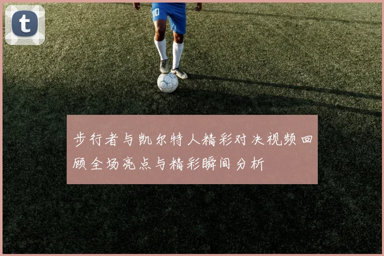 步行者与凯尔特人精彩对决视频回顾全场亮点与精彩瞬间分析
