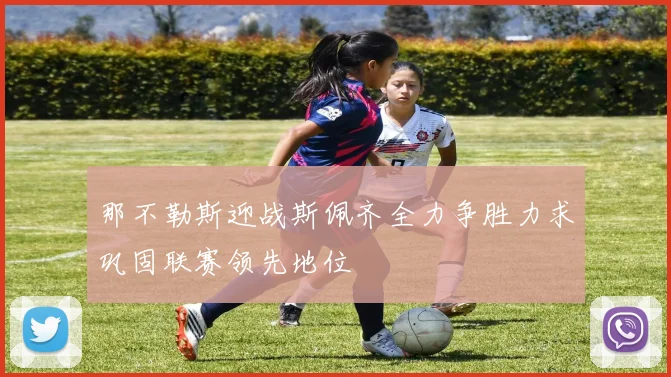 那不勒斯迎战斯佩齐全力争胜力求巩固联赛领先地位