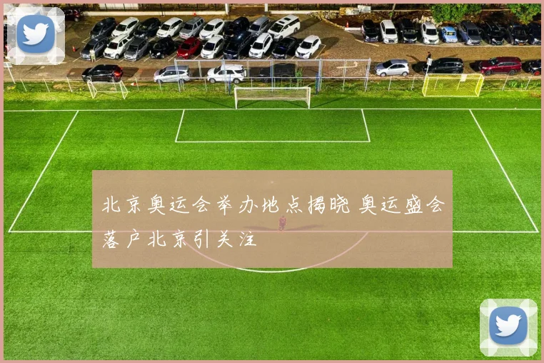 北京奥运会举办地点揭晓 奥运盛会落户北京引关注
