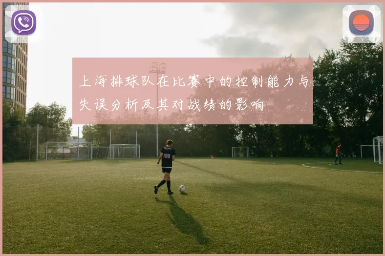 上海排球队在比赛中的控制能力与失误分析及其对战绩的影响
