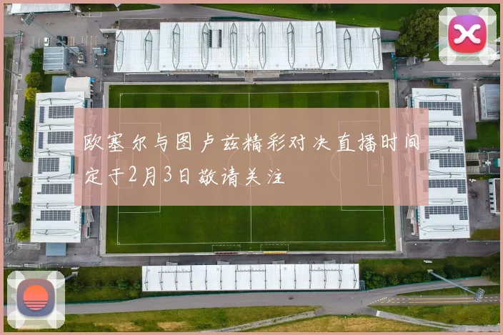 欧塞尔与图卢兹精彩对决直播时间定于2月3日敬请关注