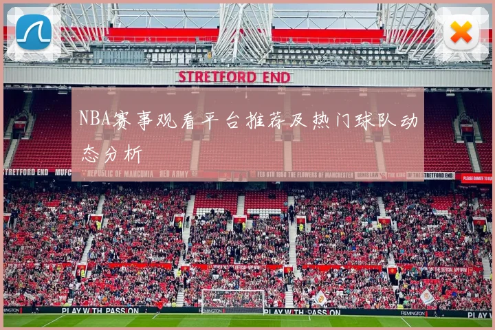 NBA赛事观看平台推荐及热门球队动态分析