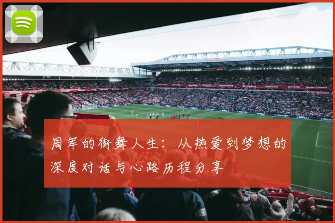 周军的街舞人生：从热爱到梦想的深度对话与心路历程分享
