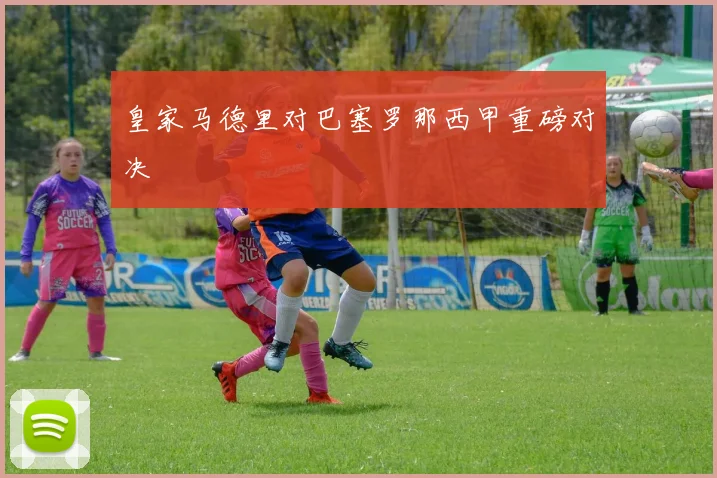 皇家马德里对巴塞罗那西甲重磅对决