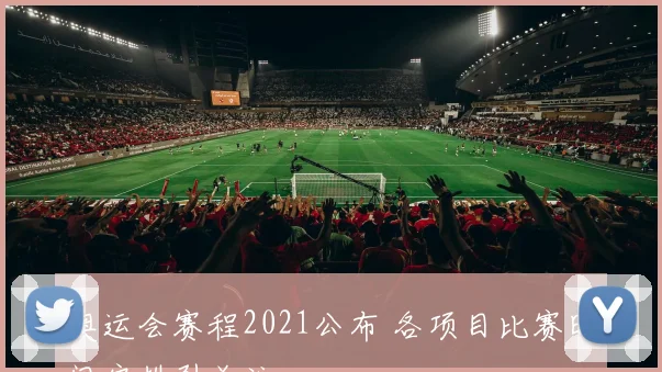 奥运会赛程2021公布 各项目比赛时间安排引关注