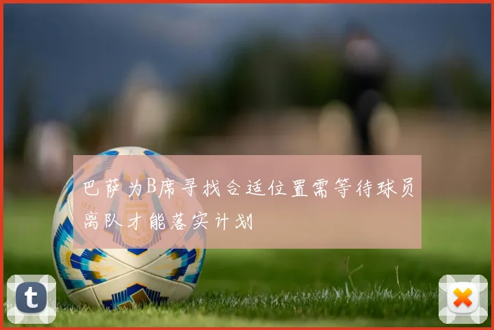 巴萨为B席寻找合适位置需等待球员离队才能落实计划