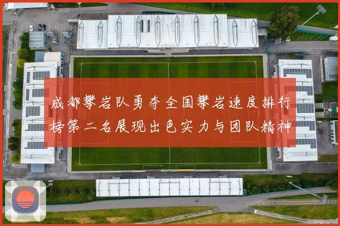 成都攀岩队勇夺全国攀岩速度排行榜第二名展现出色实力与团队精神