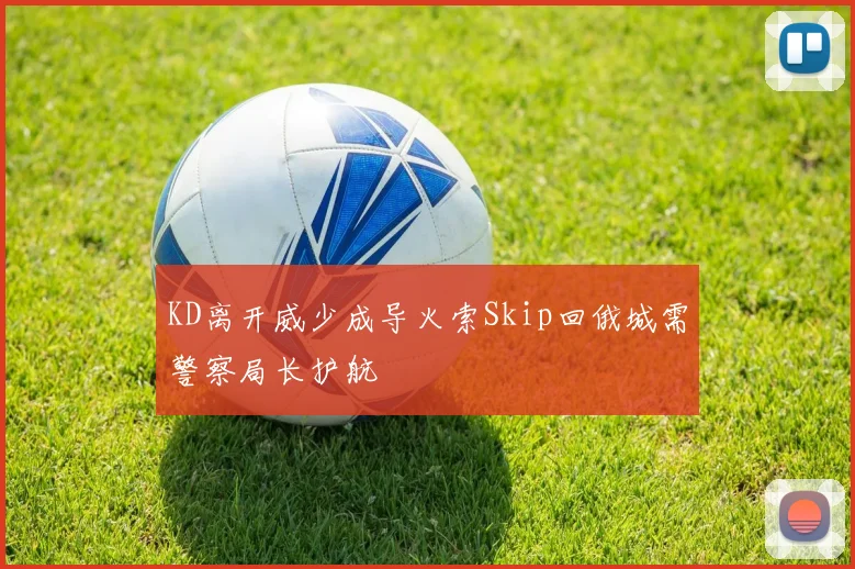 KD离开威少成导火索Skip回俄城需警察局长护航