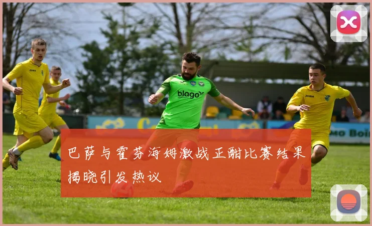 巴萨与霍芬海姆激战正酣比赛结果揭晓引发热议